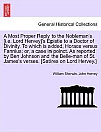 A Most Proper Reply to the Noblemans [I.E. Lord Hervey]s Epistle to a Doctor of Divinity. to Which Is Added, Horace Versus Fannius; Or, a Case in Po (Paperback)