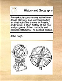 Remarkable Occurrences in the Life of Jonas Hanway, Esq. Comprehending an Abstract of His Travels in Russia, and Persia: A Short History of the Rise a (Paperback)