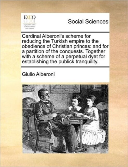 Cardinal Alberonis Scheme for Reducing the Turkish Empire to the Obedience of Christian Princes: And for a Partition of the Conquests. Together with (Paperback)