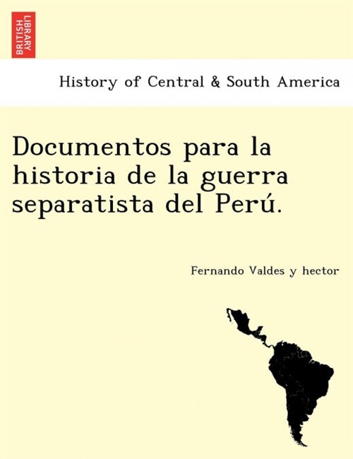 Documentos para la historia de la guerra separatista del Perú. (Paperback)