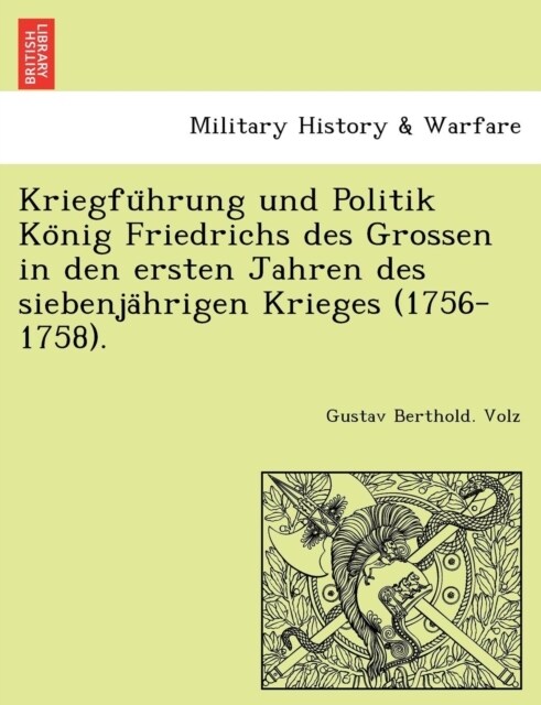 Kriegfu Hrung Und Politik Ko Nig Friedrichs Des Grossen in Den Ersten Jahren Des Siebenja Hrigen Krieges (1756-1758). (Paperback)