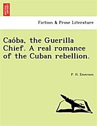 Cao Ba, the Guerilla Chief. a Real Romance of the Cuban Rebellion. (Paperback)