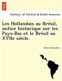 Les Hollandais Au Bre Sil, Notice Historique Sur Les Pays-Bas Et Le Bre Sil Au Xviie Sie Cle. (Paperback)