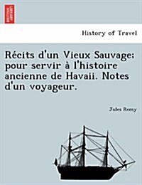 Re Cits DUn Vieux Sauvage; Pour Servir A LHistoire Ancienne de Havaii. Notes DUn Voyageur. (Paperback)