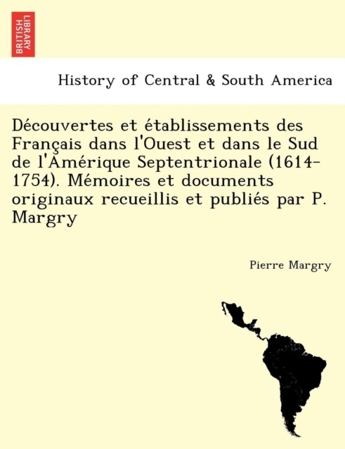 Découvertes et établissements des Français dans lOuest et dans le Sud de lAmérique Septentrionale (1614-1754). Mémoire (Paperback)