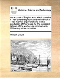 An Account of English Ants: Which Contains I Their Different Species and Mechanism II Their Manner of Government, III the Production of Their Eggs (Paperback)