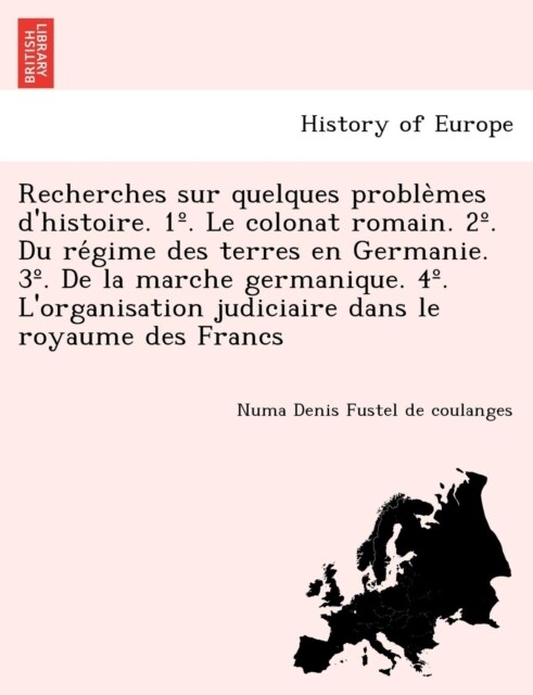 Recherches sur quelques problèmes dhistoire. 1? Le colonat romain. 2? Du régime des terres en Germanie. 3? De la marche germanique. 4? (Paperback)