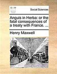 Anguis in Herba: Or the Fatal Consequences of a Treaty with France. ... (Paperback)