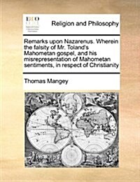 Remarks Upon Nazarenus. Wherein the Falsity of Mr. Tolands Mahometan Gospel, and His Misrepresentation of Mahometan Sentiments, in Respect of Christi (Paperback)