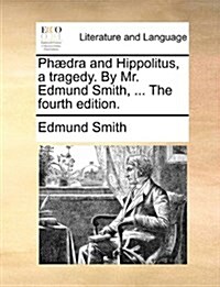 PH]Dra and Hippolitus, a Tragedy. by Mr. Edmund Smith, ... the Fourth Edition. (Paperback)