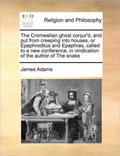 The Cromwelian Ghost Conjurd, and Put from Creeping Into Houses, or Epaphroditus and Epaphras, Called to a New Conference, in Vindication of the Auth (Paperback)