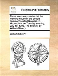 Three Sermons Preached at the Meeting-House of the People Commonly Called Quakers, in Hounsditch, on Tuesday Evening, July 19, 1796. the Two First by (Paperback)