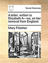 A Letter, Written to Elizabeth A---Ws, on Her Removal from England. (Paperback)