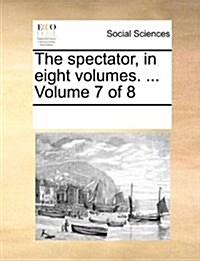 The Spectator, in Eight Volumes. ... Volume 7 of 8 (Paperback)