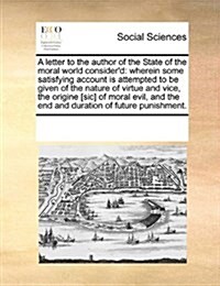 A Letter to the Author of the State of the Moral World Considerd: Wherein Some Satisfying Account Is Attempted to Be Given of the Nature of Virtue an (Paperback)