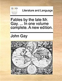 Fables by the Late Mr. Gay. ... in One Volume Complete. a New Edition. (Paperback)