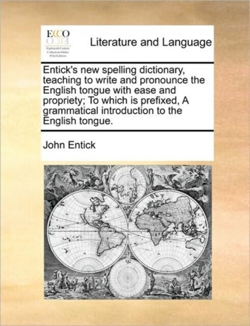 Enticks New Spelling Dictionary, Teaching to Write and Pronounce the English Tongue with Ease and Propriety; To Which Is Prefixed, a Grammatical Intr (Paperback)