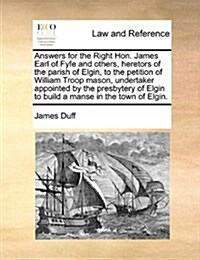 Answers for the Right Hon. James Earl of Fyfe and Others, Heretors of the Parish of Elgin, to the Petition of William Troop Mason, Undertaker Appointe (Paperback)