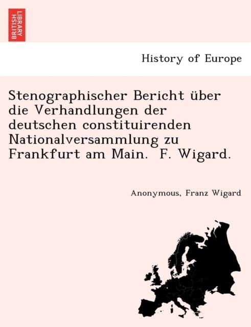 Stenographischer Bericht ?er die Verhandlungen der deutschen constituirenden Nationalversammlung zu Frankfurt am Main. F. Wigard. (Paperback)