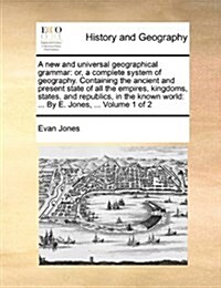 A New and Universal Geographical Grammar: Or, a Complete System of Geography. Containing the Ancient and Present State of All the Empires, Kingdoms, S (Paperback)