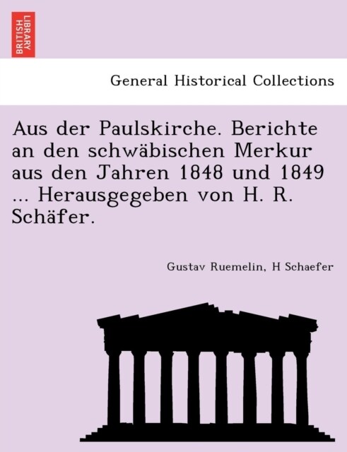 Aus Der Paulskirche. Berichte an Den Schwabischen Merkur Aus Den Jahren 1848 Und 1849 ... Herausgegeben Von H. R. Schafer. (Paperback)