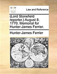 (lord Stonefield Reporter.) August 8. 1770. Memorial for Hunter-James Ferrier. (Paperback)