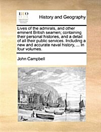 Lives of the Admirals, and Other Eminent British Seamen; Containing Their Personal Histories, and a Detail of All Their Public Services. Including a N (Paperback)