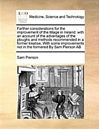 Farther Considerations for the Improvement of the Tillage in Ireland: With an Account of the Advantages of the Ploughs and Methods Recommended in a Fo (Paperback)