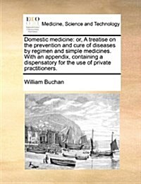 Domestic Medicine: Or, a Treatise on the Prevention and Cure of Diseases, by Regimen and Simple Medicines. with an Appendix, Containing a (Paperback)