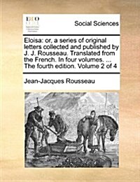 Eloisa: Or, a Series of Original Letters Collected and Published by J. J. Rousseau. Translated from the French. in Four Volume (Paperback)