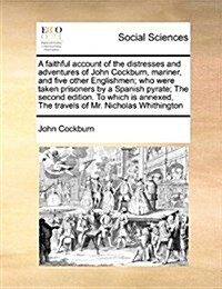 A Faithful Account of the Distresses and Adventures of John Cockburn, Mariner, and Five Other Englishmen; Who Were Taken Prisoners by a Spanish Pyrate (Paperback)