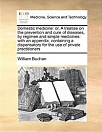 Domestic Medicine: Or, a Treatise on the Prevention and Cure of Diseases, by Regimen and Simple Medicines: With an Appendix, Containing a (Paperback)