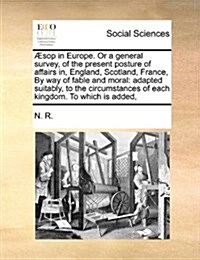 Sop in Europe. or a General Survey, of the Present Posture of Affairs In, England, Scotland, France, by Way of Fable and Moral: Adapted Suitably, to t (Paperback)