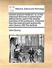 Lexicon Physico-Medicum: Or, a New Medicinal Dictionary Explaining the Difficult Terms Used in the Several Branches of the Profession, Collecte (Paperback)