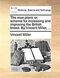 The Man-Plant: Or, Scheme for Increasing and Improving the British Breed. by Vincent Miller, ... (Paperback)