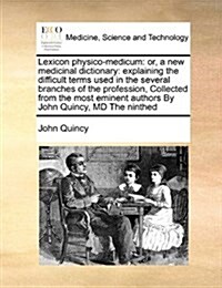 Lexicon Physico-Medicum: Or, a New Medicinal Dictionary: Explaining the Difficult Terms Used in the Several Branches of the Profession, Collect (Paperback)