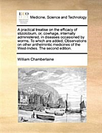 A Practical Treatise on the Efficacy of Stizolobium, Or, Cowhage, Internally Administered, in Diseases Occasioned by Worms. to Which Are Added, Observ (Paperback)