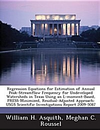 Regression Equations for Estimation of Annual Peak-Streamflow Frequency for Undeveloped Watersheds in Texas Using an L-Moment-Based, Press-Minimized, (Paperback)