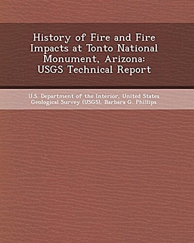 History of Fire and Fire Impacts at Tonto National Monument, Arizona: Usgs Technical Report (Paperback)