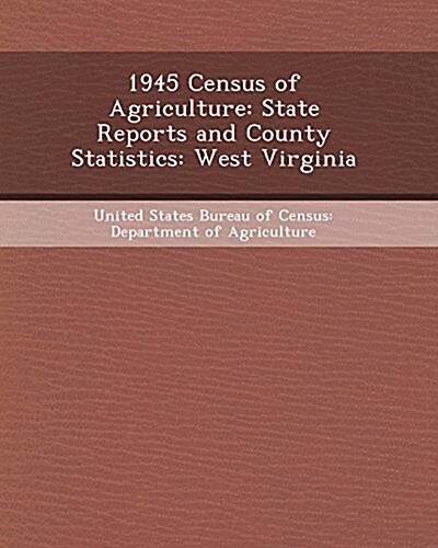 1945 Census of Agriculture: State Reports and County Statistics: West Virginia (Paperback)