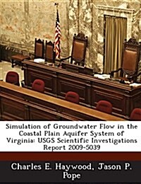Simulation of Groundwater Flow in the Coastal Plain Aquifer System of Virginia: Usgs Scientific Investigations Report 2009-5039 (Paperback)
