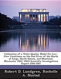 Calibration of a Water-Quality Model for Low-Flow Conditions on the Red River of the North at Fargo, North Dakota, and Moorhead, Minnesota, 2003: Usgs (Paperback)