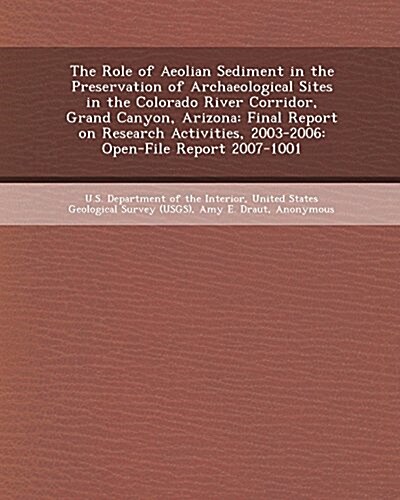 The Role of Aeolian Sediment in the Preservation of Archaeological Sites in the Colorado River Corridor, Grand Canyon, Arizona: Final Report on Resear (Paperback)