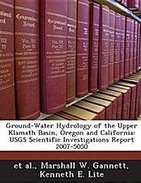 Ground-Water Hydrology of the Upper Klamath Basin, Oregon and California: Usgs Scientific Investigations Report 2007-5050 (Paperback)