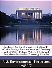 Guidance for Implementing Section 141 of the Energy Independence and Security Act of 2007: Federal Vehicle Fleets and Low Greenhouse Gas-Emitting Vehi (Paperback)
