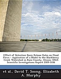 Effect of Detention Basin Release Rates on Flood Flows - Application of a Model to the Blackberry Creek Watershed in Kane County, Illinois: Usgs Scien (Paperback)