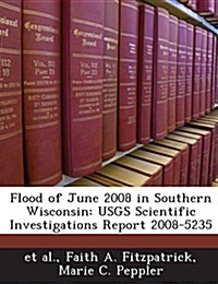 Flood of June 2008 in Southern Wisconsin: Usgs Scientific Investigations Report 2008-5235 (Paperback)