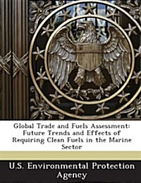 Global Trade and Fuels Assessment: Future Trends and Effects of Requiring Clean Fuels in the Marine Sector (Paperback)