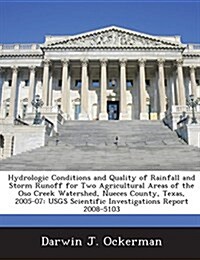 Hydrologic Conditions and Quality of Rainfall and Storm Runoff for Two Agricultural Areas of the Oso Creek Watershed, Nueces County, Texas, 2005-07: U (Paperback)