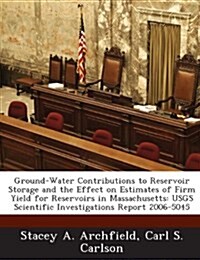 Ground-Water Contributions to Reservoir Storage and the Effect on Estimates of Firm Yield for Reservoirs in Massachusetts: Usgs Scientific Investigati (Paperback)